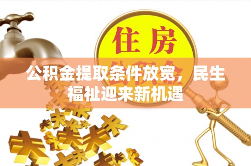 铜仁公积金提取条件放宽，民生福祉迎来新机遇