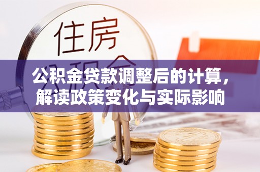 铜仁公积金贷款调整后的计算，解读政策变化与实际影响