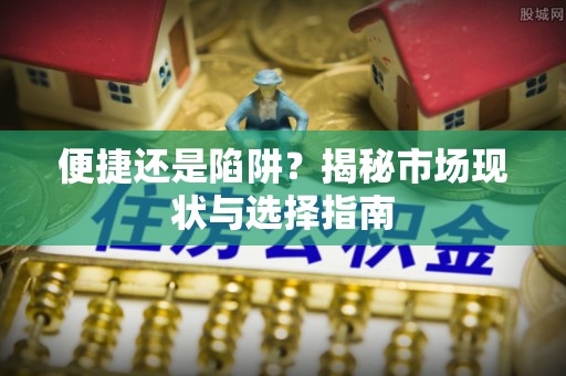 铜仁便捷还是陷阱？揭秘市场现状与选择指南