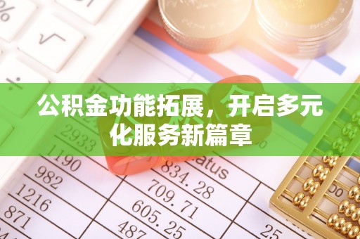 铜仁公积金功能拓展，开启多元化服务新篇章