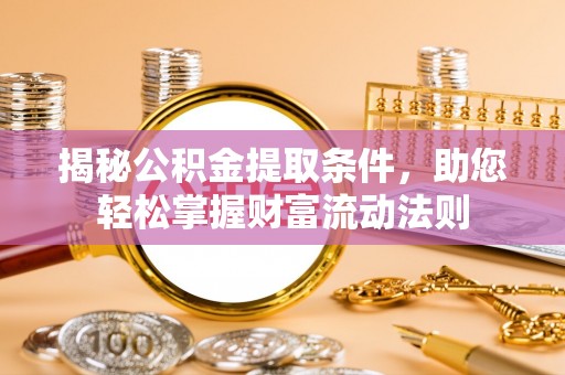 铜仁揭秘公积金提取条件，助您轻松掌握财富流动法则