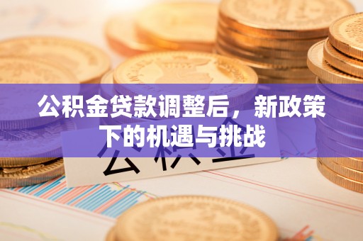 铜仁公积金贷款调整后，新政策下的机遇与挑战