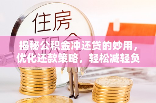 铜仁揭秘公积金冲还贷的妙用，优化还款策略，轻松减轻负担