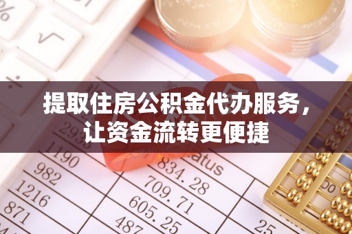 铜仁提取住房公积金代办服务，让资金流转更便捷