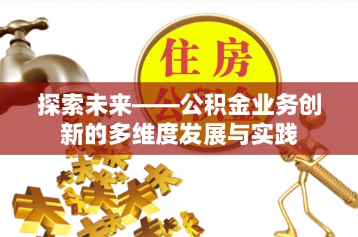 铜仁探索未来——公积金业务创新的多维度发展与实践