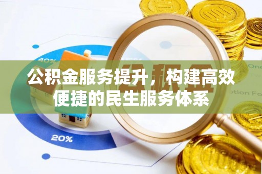 铜仁公积金服务提升，构建高效便捷的民生服务体系