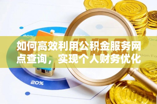 铜仁如何高效利用公积金服务网点查询，实现个人财务优化