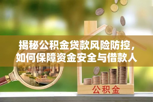 铜仁揭秘公积金贷款风险防控，如何保障资金安全与借款人权益