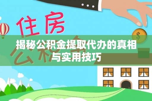 铜仁揭秘公积金提取代办的真相与实用技巧