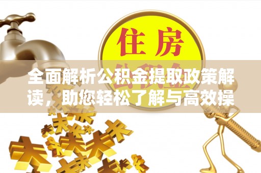 铜仁全面解析公积金提取政策解读，助您轻松了解与高效操作