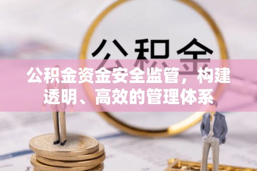 铜仁公积金资金安全监管，构建透明、高效的管理体系