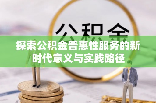 铜仁探索公积金普惠性服务的新时代意义与实践路径