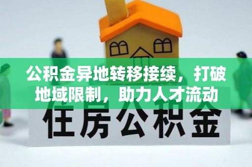 铜仁公积金异地转移接续，打破地域限制，助力人才流动