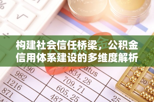 铜仁构建社会信任桥梁，公积金信用体系建设的多维度解析
