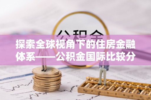 铜仁探索全球视角下的住房金融体系——公积金国际比较分析