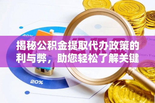 铜仁揭秘公积金提取代办政策的利与弊，助您轻松了解关键要点