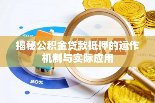 铜仁揭秘公积金贷款抵押的运作机制与实际应用