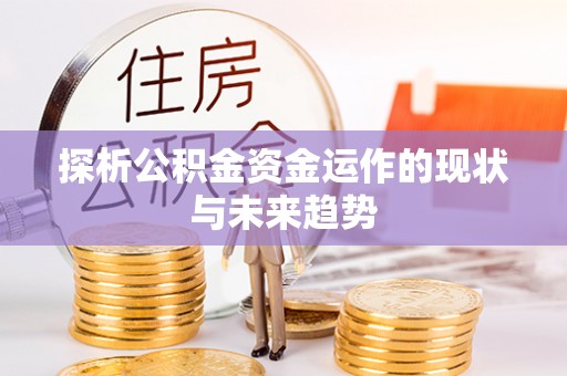 铜仁探析公积金资金运作的现状与未来趋势