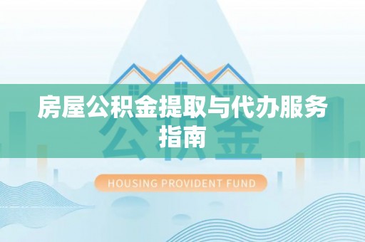 铜仁房屋公积金提取与代办服务指南