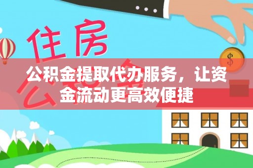 铜仁公积金提取代办服务，让资金流动更高效便捷