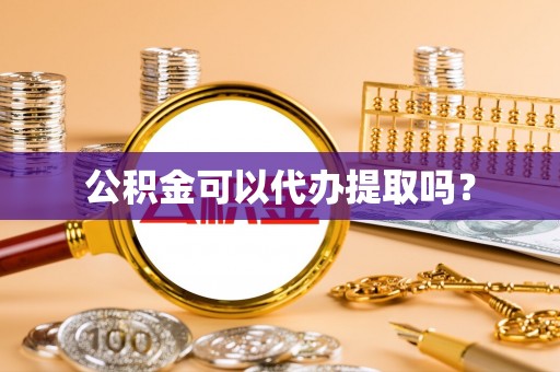 铜仁公积金可以代办提取吗？