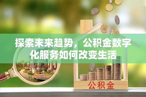 铜仁探索未来趋势，公积金数字化服务如何改变生活