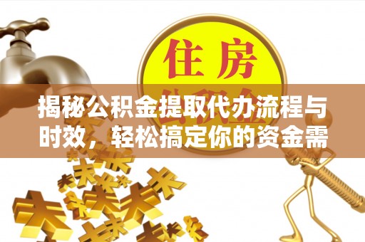 铜仁揭秘公积金提取代办流程与时效，轻松搞定你的资金需求