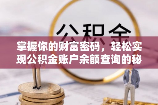 铜仁掌握你的财富密码，轻松实现公积金账户余额查询的秘诀