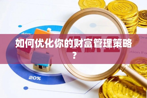 铜仁如何优化你的财富管理策略？