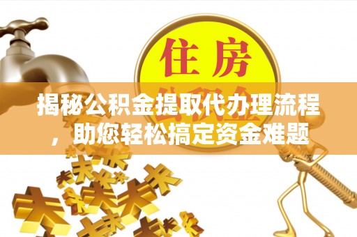 铜仁揭秘公积金提取代办理流程，助您轻松搞定资金难题