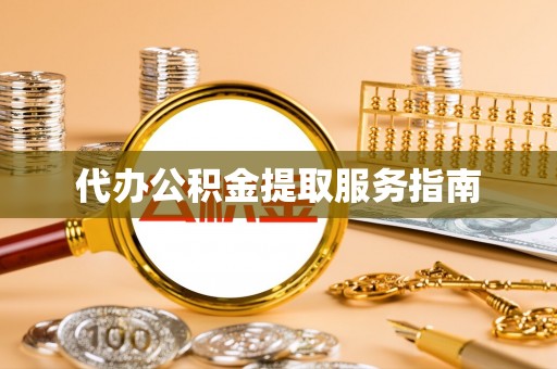 铜仁代办公积金提取服务指南
