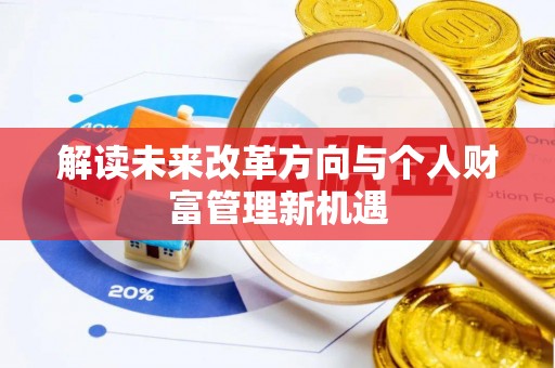 铜仁解读未来改革方向与个人财富管理新机遇