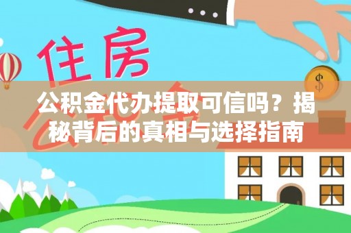 铜仁公积金代办提取可信吗？揭秘背后的真相与选择指南