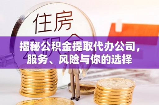 铜仁揭秘公积金提取代办公司，服务、风险与你的选择