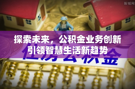 铜仁探索未来，公积金业务创新引领智慧生活新趋势
