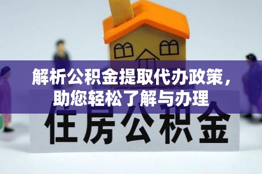 铜仁解析公积金提取代办政策，助您轻松了解与办理