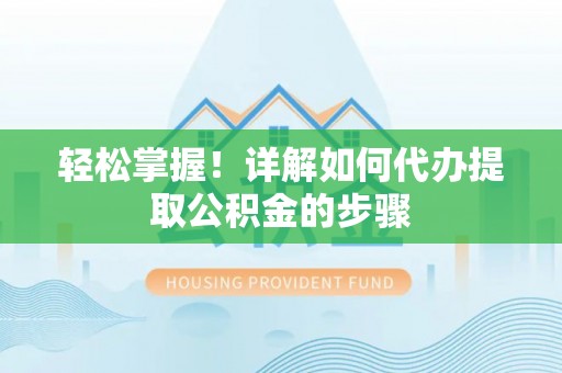 铜仁轻松掌握！详解如何代办提取公积金的步骤