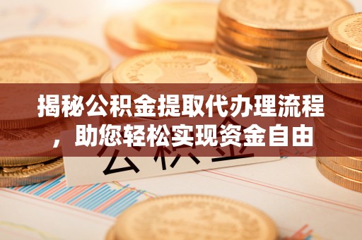 铜仁揭秘公积金提取代办理流程，助您轻松实现资金自由
