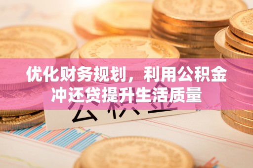 铜仁优化财务规划，利用公积金冲还贷提升生活质量