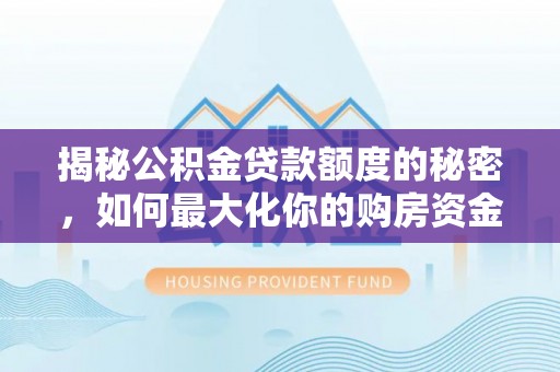 铜仁揭秘公积金贷款额度的秘密，如何最大化你的购房资金