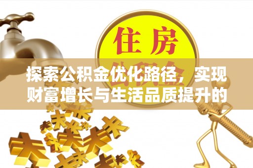 铜仁探索公积金优化路径，实现财富增长与生活品质提升的双赢