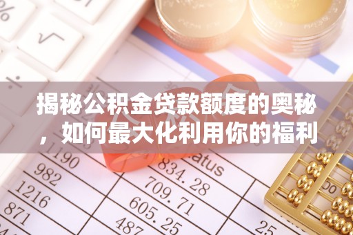 铜仁揭秘公积金贷款额度的奥秘，如何最大化利用你的福利？