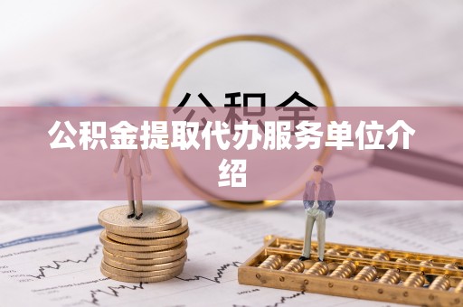 铜仁公积金提取代办服务单位介绍