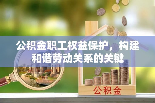 铜仁公积金职工权益保护，构建和谐劳动关系的关键
