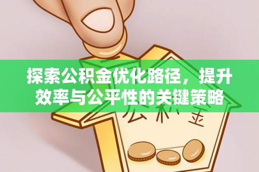 铜仁探索公积金优化路径，提升效率与公平性的关键策略