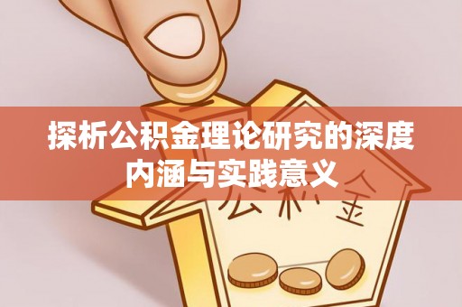 铜仁探析公积金理论研究的深度内涵与实践意义