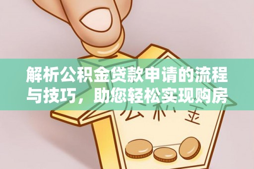 铜仁解析公积金贷款申请的流程与技巧，助您轻松实现购房梦