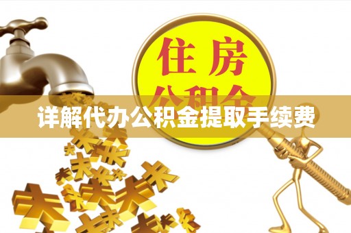 铜仁详解代办公积金提取手续费