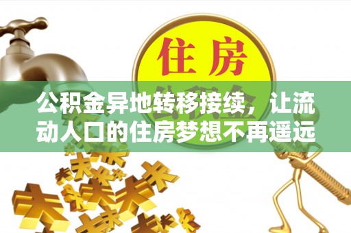 铜仁公积金异地转移接续，让流动人口的住房梦想不再遥远