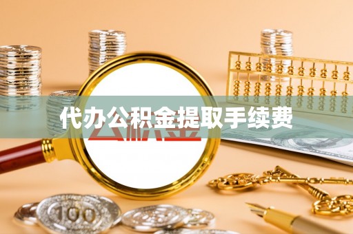 铜仁代办公积金提取手续费